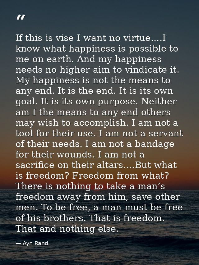 If this is vise I want no virtue....I know what happiness is possible to me on earth. And my happiness needs no higher a — Ayn Rand