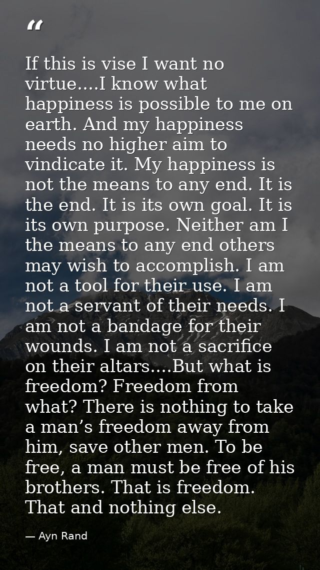 If this is vise I want no virtue....I know what happiness is possible to me on earth. And my happiness needs no higher a — Ayn Rand