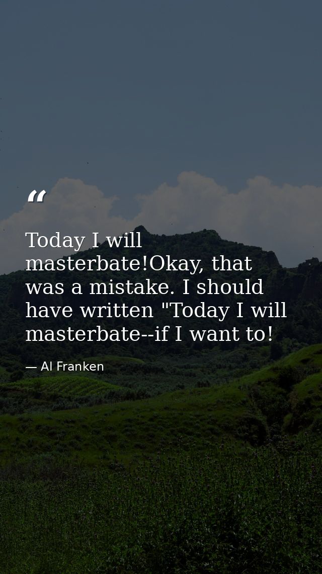 Today I will masterbate!Okay, that was a mistake. I should have written "Today I will masterbate--if I want to! — Al Franken