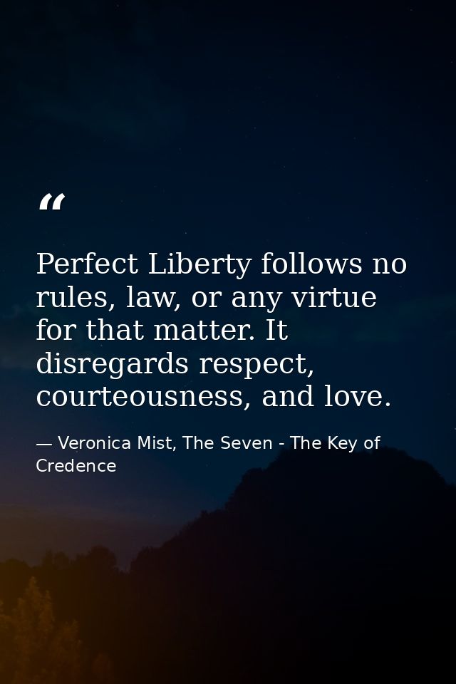 Perfect Liberty follows no rules, law, or any virtue for that matter. It disregards respect, courteousness, and love. — Veronica Mist, The Seven - The Key of Credence