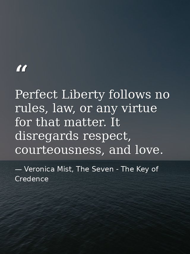 Perfect Liberty follows no rules, law, or any virtue for that matter. It disregards respect, courteousness, and love. — Veronica Mist, The Seven - The Key of Credence