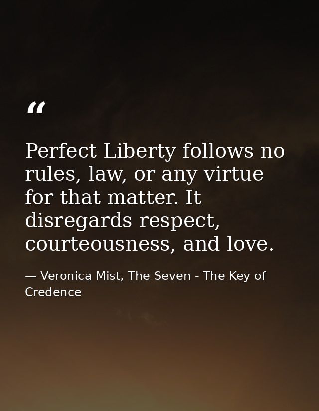 Perfect Liberty follows no rules, law, or any virtue for that matter. It disregards respect, courteousness, and love. — Veronica Mist, The Seven - The Key of Credence