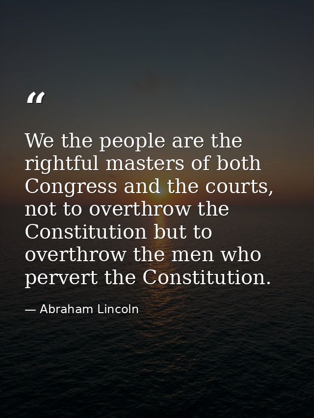 We the people are the rightful masters of both Congress and the courts, not to overthrow the Constitution but to overthr — Abraham Lincoln