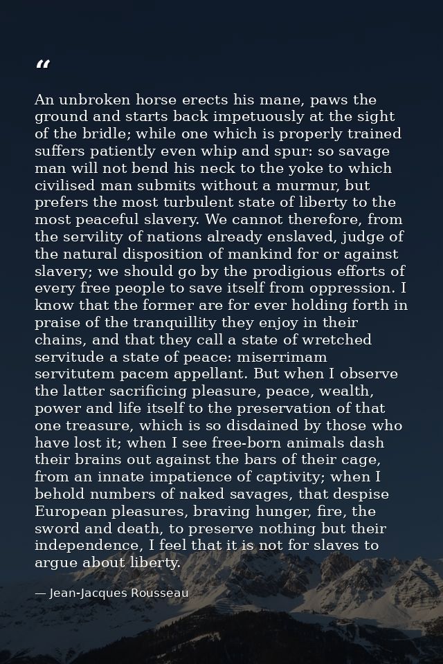 An unbroken horse erects his mane, paws the ground and starts back impetuously at the sight of the bridle; while one whi — Jean-Jacques Rousseau