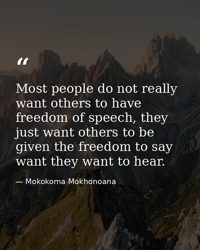 Most people do not really want others to have freedom of speech, they just want others to be given the freedom to say wa — Mokokoma Mokhonoana