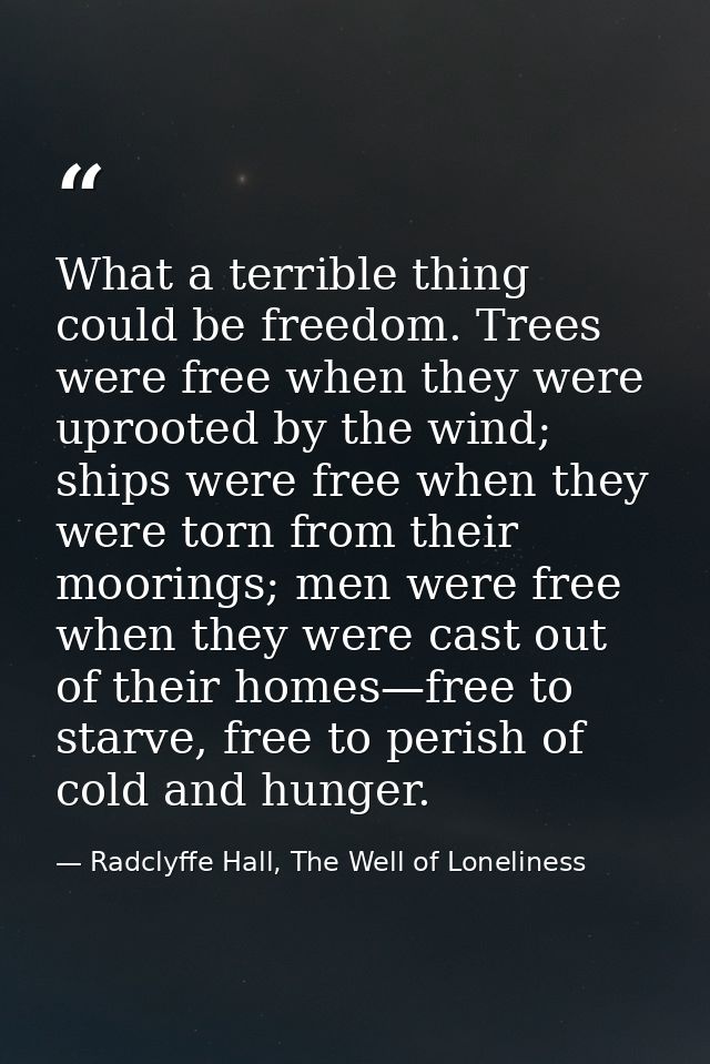 What a terrible thing could be freedom. Trees were free when they were uprooted by the wind; ships were free when they w — Radclyffe Hall, The Well of Loneliness