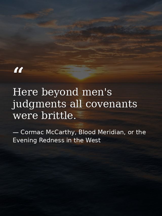 Here beyond men's judgments all covenants were brittle. — Cormac McCarthy, Blood Meridian, or the Evening Redness in the West