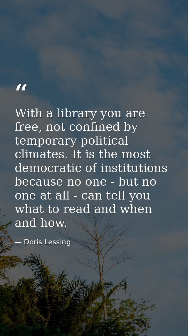 With a library you are free, not confined by temporary political climates. It is the most democratic of institutions bec — Doris Lessing