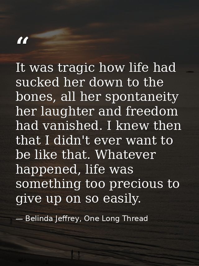 It was tragic how life had sucked her down to the bones, all her spontaneity her laughter and freedom had vanished. I kn — Belinda Jeffrey, One Long Thread