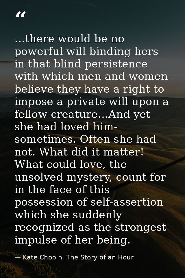 …there would be no powerful will binding hers in that blind persistence with which men and women believe they have a rig — Kate Chopin, The Story of an Hour
