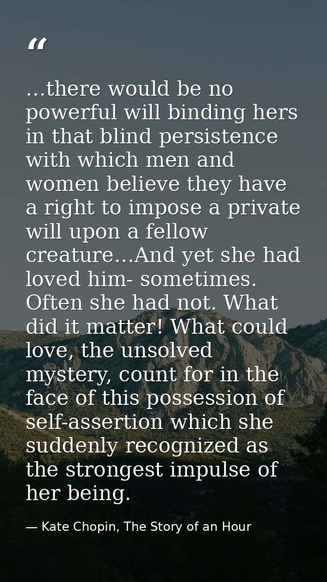 …there would be no powerful will binding hers in that blind persistence with which men and women believe they have a rig — Kate Chopin, The Story of an Hour