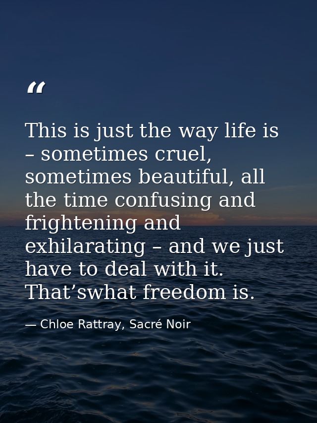 This is just the way life is – sometimes cruel, sometimes beautiful, all the time confusing and frightening and exhilara — Chloe Rattray, Sacré Noir