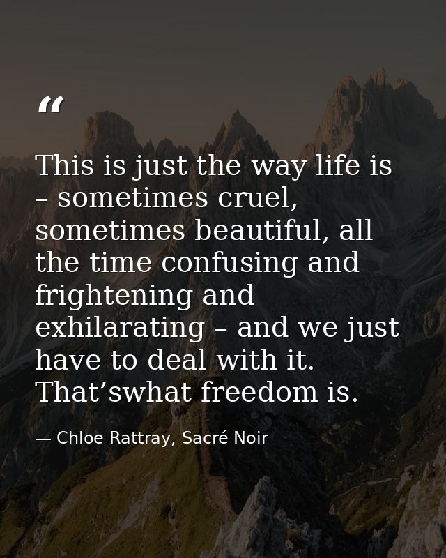 This is just the way life is – sometimes cruel, sometimes beautiful, all the time confusing and frightening and exhilara — Chloe Rattray, Sacré Noir