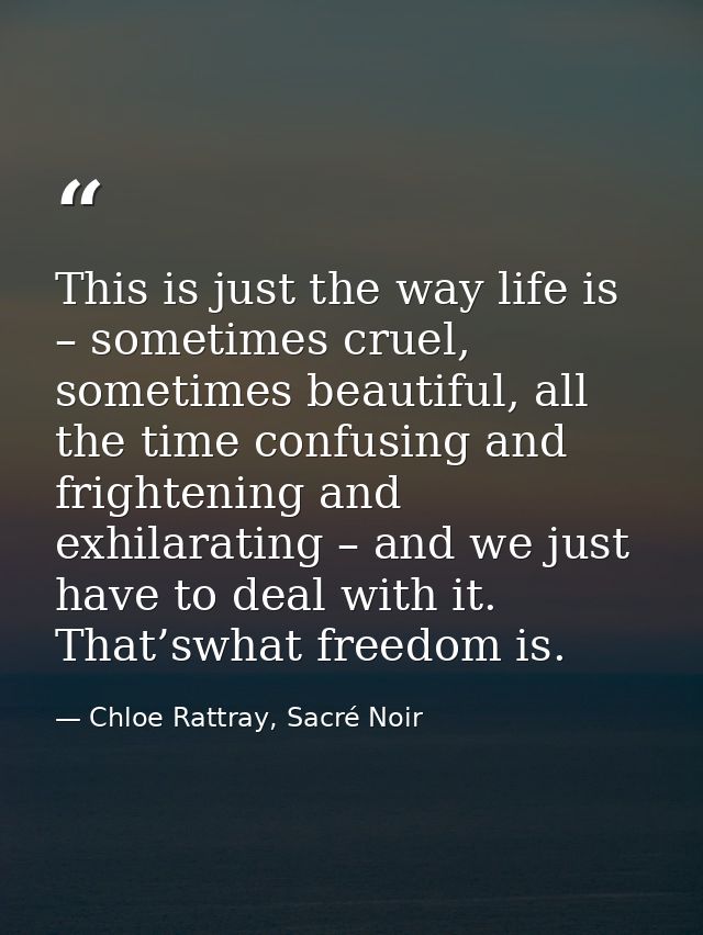 This is just the way life is – sometimes cruel, sometimes beautiful, all the time confusing and frightening and exhilara — Chloe Rattray, Sacré Noir