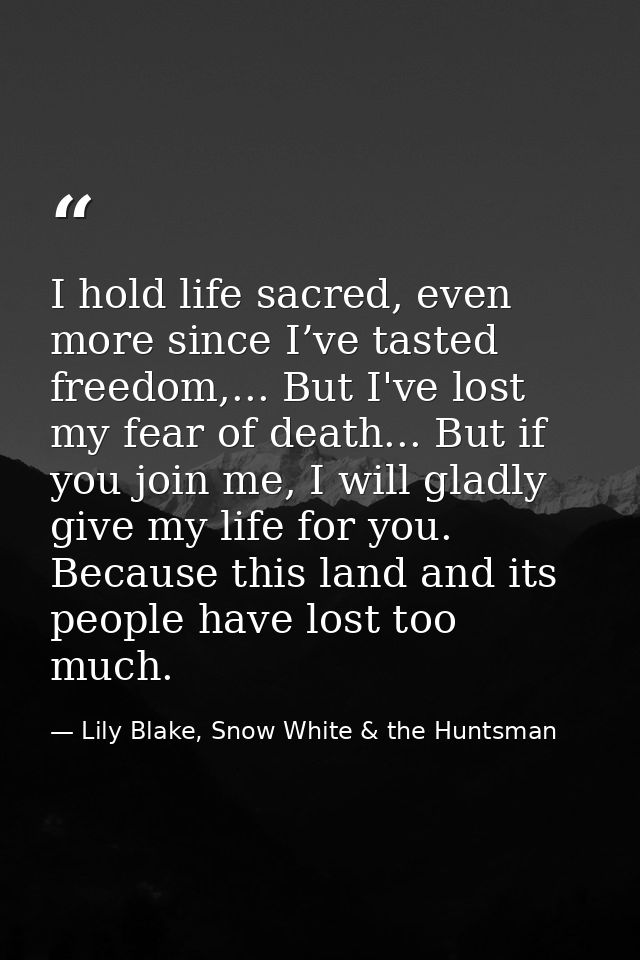 I hold life sacred, even more since I’ve tasted freedom,... But I've lost my fear of death... But if you join me, I will — Lily Blake, Snow White & the Huntsman