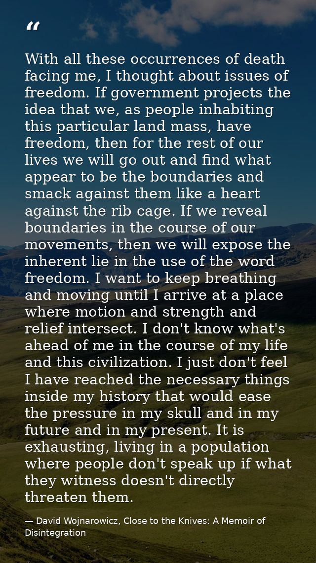 With all these occurrences of death facing me, I thought about issues of freedom. If government projects the idea that w — David Wojnarowicz, Close to the Knives: A Memoir of Disintegration