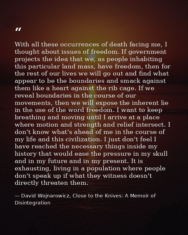 With all these occurrences of death facing me, I thought about issues of freedom. If government projects the idea that w — David Wojnarowicz, Close to the Knives: A Memoir of Disintegration