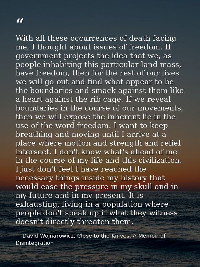With all these occurrences of death facing me, I thought about issues of freedom. If government projects the idea that w — David Wojnarowicz, Close to the Knives: A Memoir of Disintegration