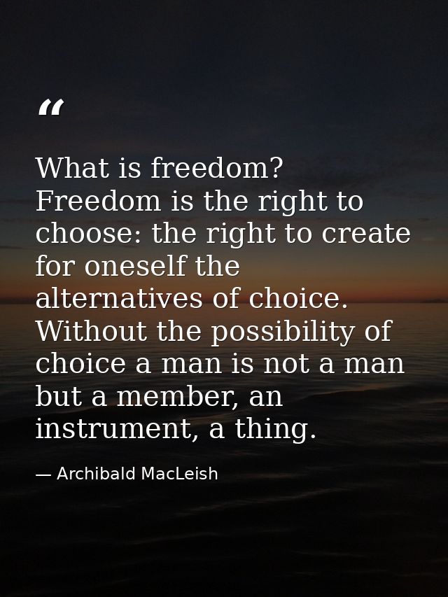What is freedom? Freedom is the right to choose: the right to create for oneself the alternatives of choice. Without the — Archibald MacLeish