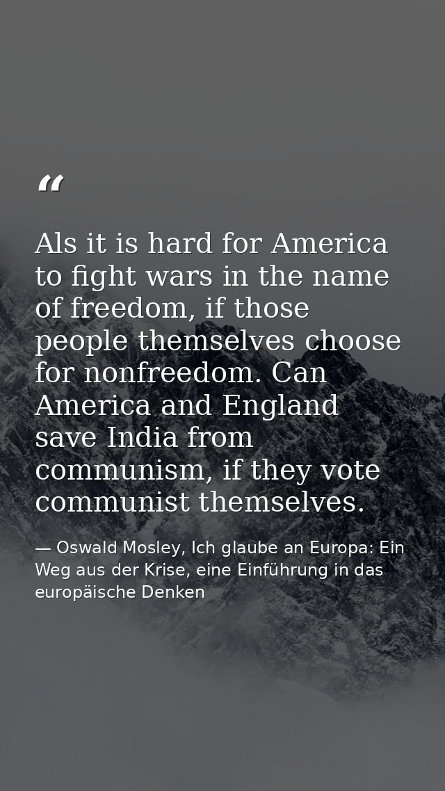 Als it is hard for America to fight wars in the name of freedom, if those people themselves choose for nonfreedom. Can A — Oswald Mosley, Ich glaube an Europa: Ein Weg aus der Krise, eine Einführung in das europäische Denken