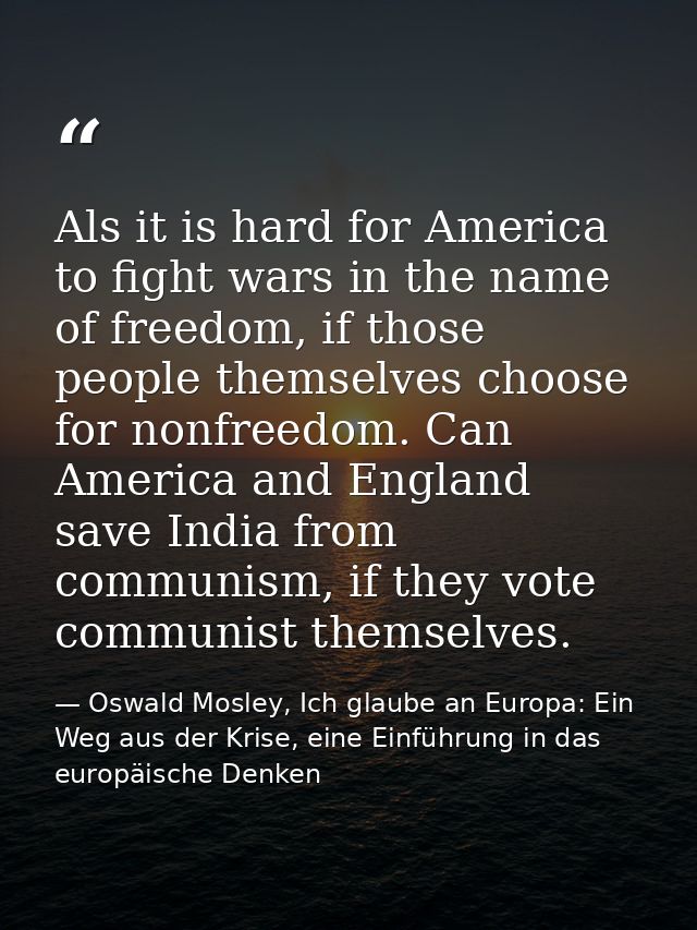 Als it is hard for America to fight wars in the name of freedom, if those people themselves choose for nonfreedom. Can A — Oswald Mosley, Ich glaube an Europa: Ein Weg aus der Krise, eine Einführung in das europäische Denken