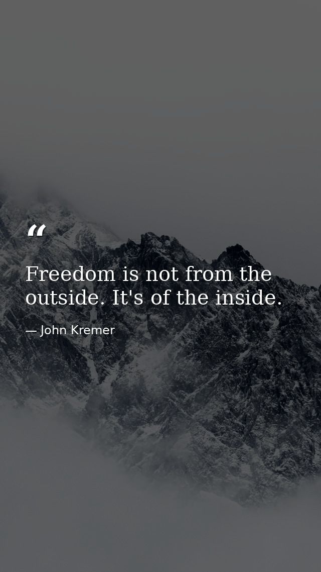 Freedom is not from the outside. It's of the inside. — John Kremer
