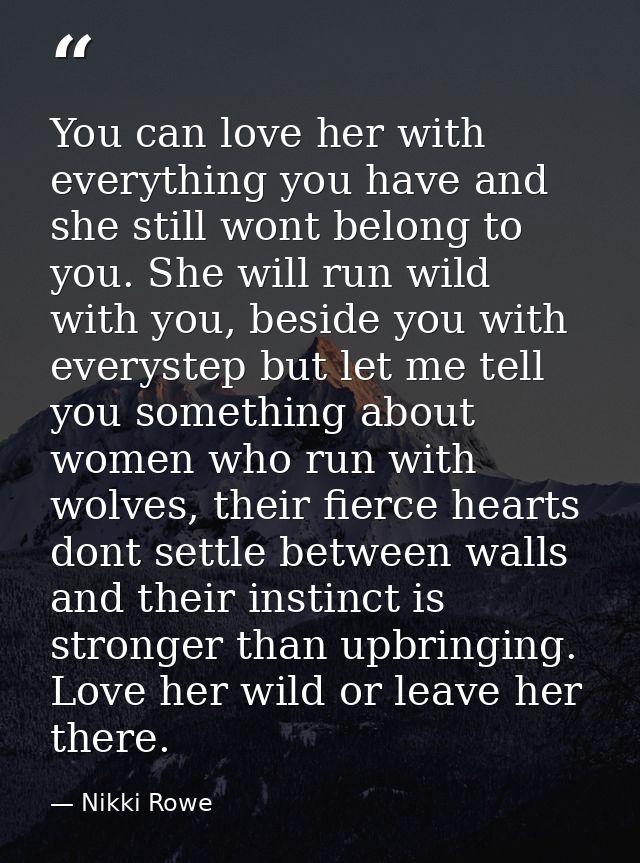 You can love her with everything you have and she still wont belong to you. She will run wild with you, beside you with  — Nikki Rowe