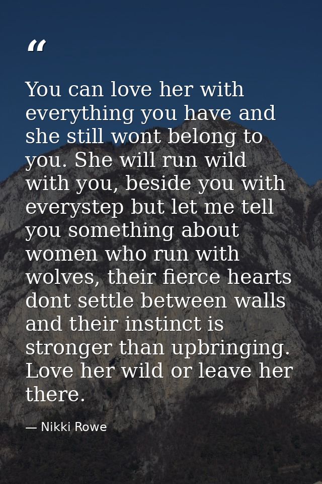 You can love her with everything you have and she still wont belong to you. She will run wild with you, beside you with  — Nikki Rowe