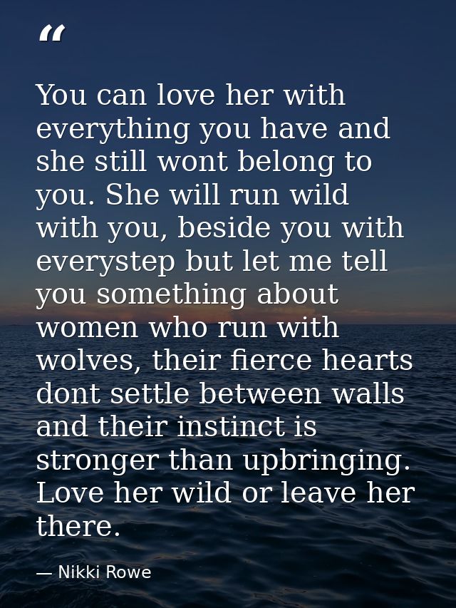 You can love her with everything you have and she still wont belong to you. She will run wild with you, beside you with  — Nikki Rowe