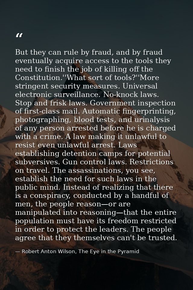 But they can rule by fraud, and by fraud eventually acquire access to the tools they need to finish the job of killing o — Robert Anton Wilson, The Eye in the Pyramid