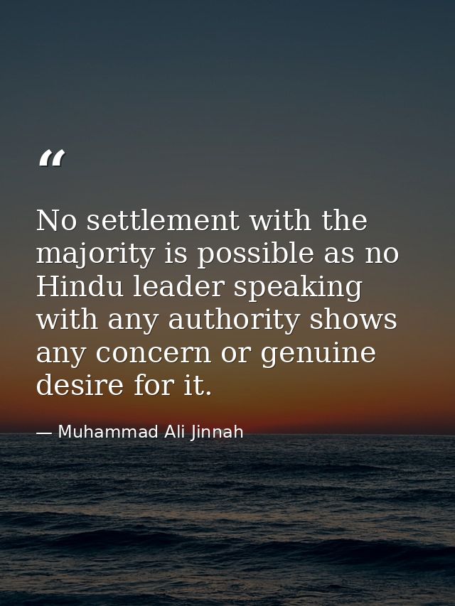 No settlement with the majority is possible as no Hindu leader speaking with any authority shows any concern or genuine  — Muhammad Ali Jinnah