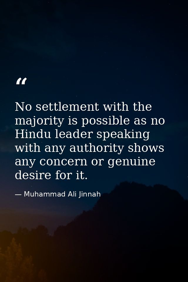 No settlement with the majority is possible as no Hindu leader speaking with any authority shows any concern or genuine  — Muhammad Ali Jinnah