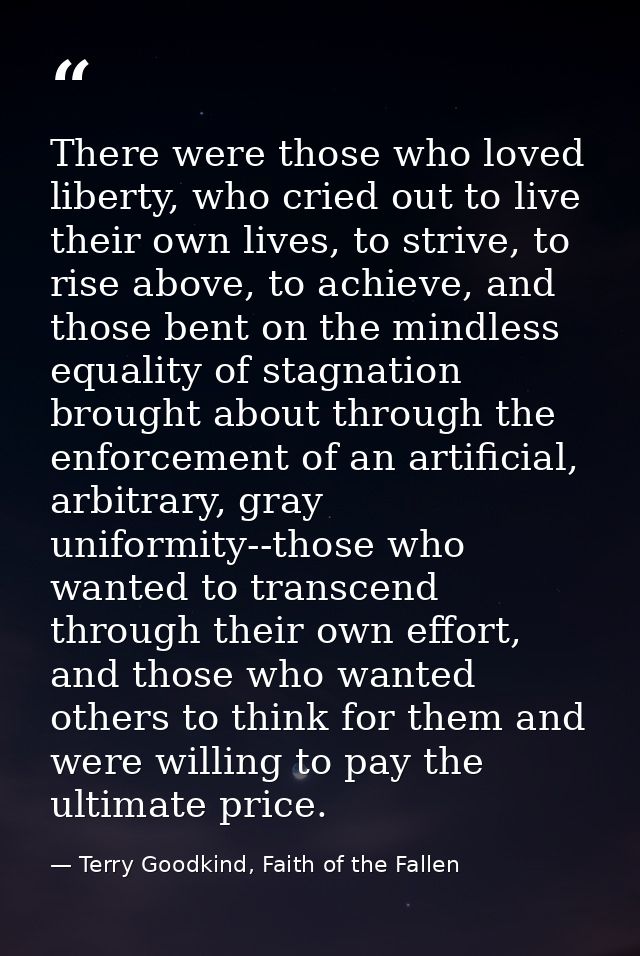 There were those who loved liberty, who cried out to live their own lives, to strive, to rise above, to achieve, and tho — Terry Goodkind, Faith of the Fallen