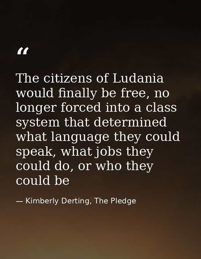 The citizens of Ludania would finally be free, no longer forced into a class system that determined what language they c — Kimberly Derting, The Pledge