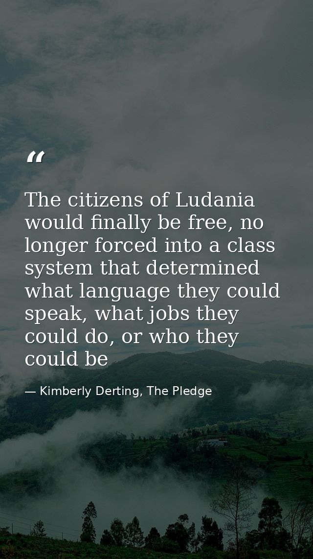 The citizens of Ludania would finally be free, no longer forced into a class system that determined what language they c — Kimberly Derting, The Pledge