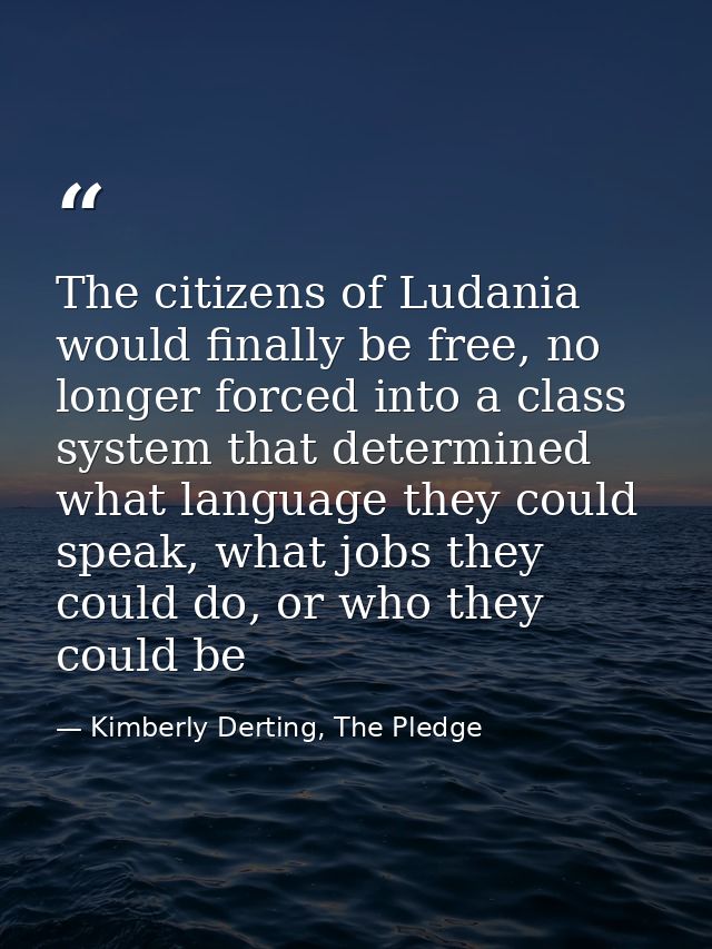 The citizens of Ludania would finally be free, no longer forced into a class system that determined what language they c — Kimberly Derting, The Pledge