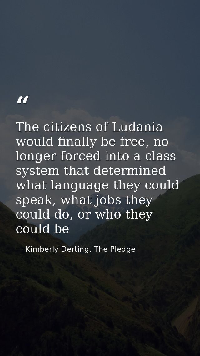 The citizens of Ludania would finally be free, no longer forced into a class system that determined what language they c — Kimberly Derting, The Pledge