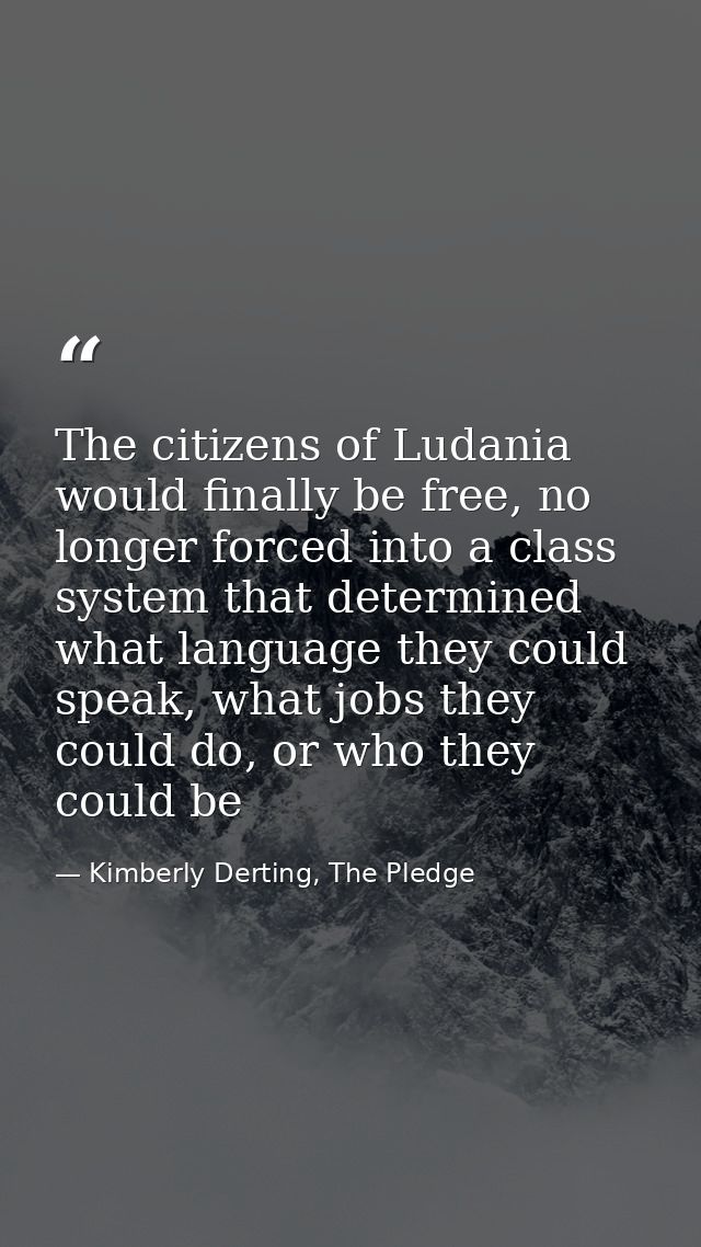 The citizens of Ludania would finally be free, no longer forced into a class system that determined what language they c — Kimberly Derting, The Pledge