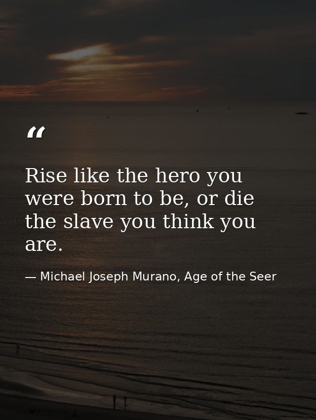 Rise like the hero you were born to be, or die the slave you think you are. — Michael Joseph Murano, Age of the Seer