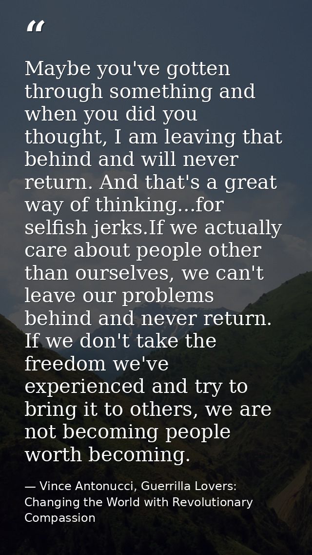 Maybe you've gotten through something and when you did you thought, I am leaving that behind and will never return. And  — Vince Antonucci, Guerrilla Lovers: Changing the World with Revolutionary Compassion