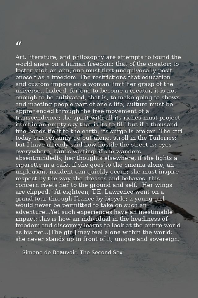 Art, literature, and philosophy are attempts to found the world anew on a human freedom: that of the creator; to foster  — Simone de Beauvoir, The Second Sex