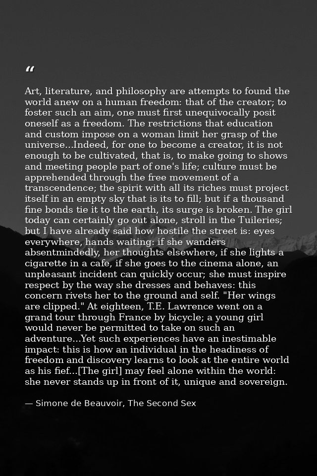 Art, literature, and philosophy are attempts to found the world anew on a human freedom: that of the creator; to foster  — Simone de Beauvoir, The Second Sex