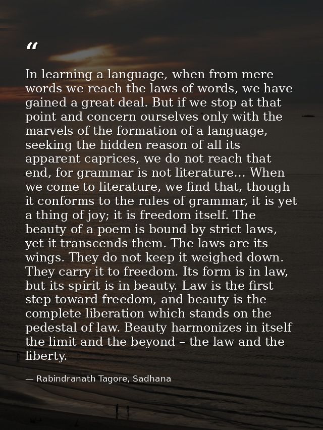In learning a language, when from mere words we reach the laws of words, we have gained a great deal. But if we stop at  — Rabindranath Tagore, Sadhana