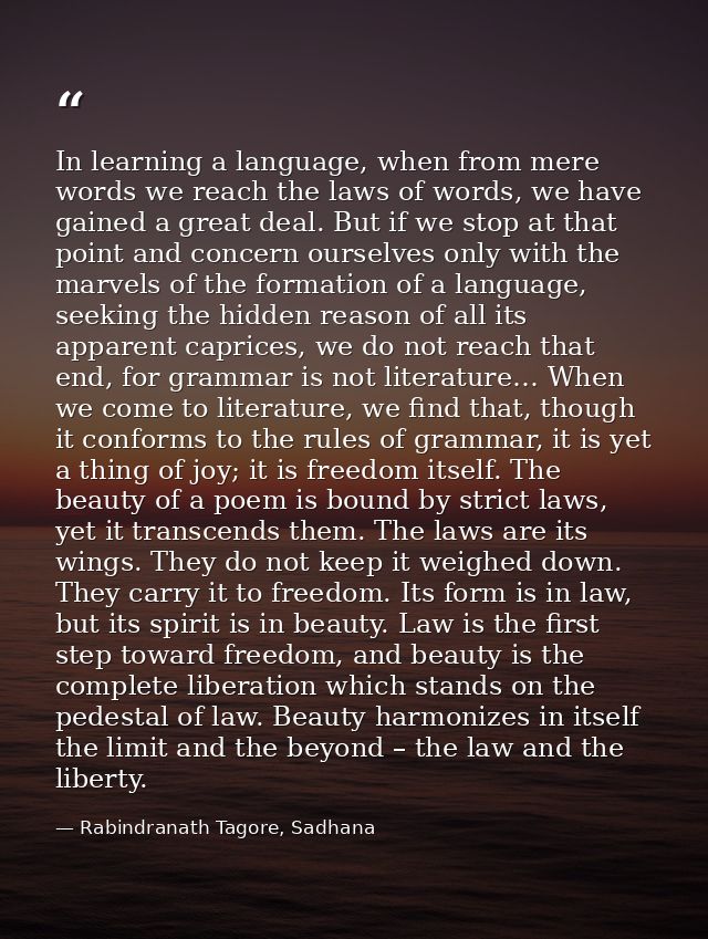 In learning a language, when from mere words we reach the laws of words, we have gained a great deal. But if we stop at  — Rabindranath Tagore, Sadhana