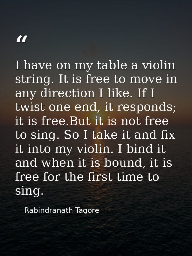 I have on my table a violin string. It is free to move in any direction I like. If I twist one end, it responds; it is f — Rabindranath Tagore