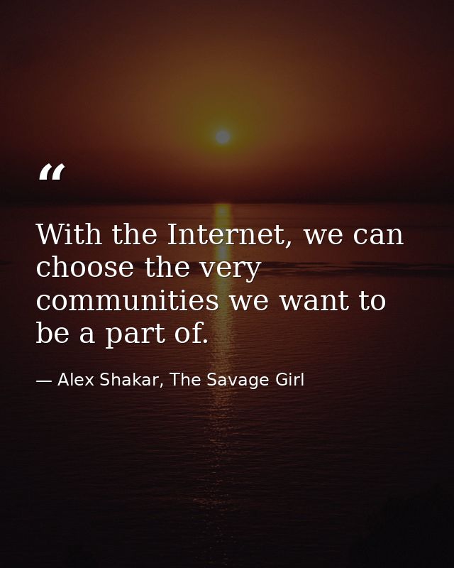 With the Internet, we can choose the very communities we want to be a part of. — Alex Shakar, The Savage Girl