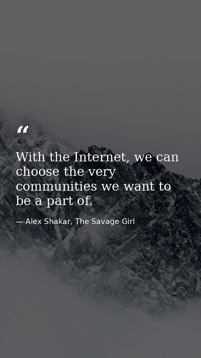 With the Internet, we can choose the very communities we want to be a part of. — Alex Shakar, The Savage Girl