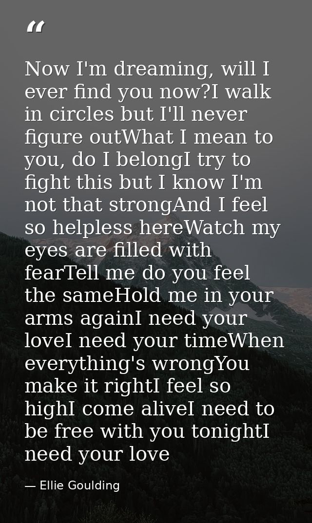 Now I'm dreaming, will I ever find you now?I walk in circles but I'll never figure outWhat I mean to you, do I belongI t — Ellie Goulding