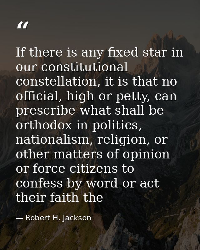 If there is any fixed star in our constitutional constellation, it is that no official, high or petty, can prescribe wha — Robert H. Jackson