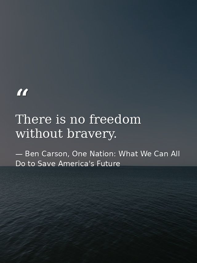 There is no freedom without bravery. — Ben Carson, One Nation: What We Can All Do to Save America's Future